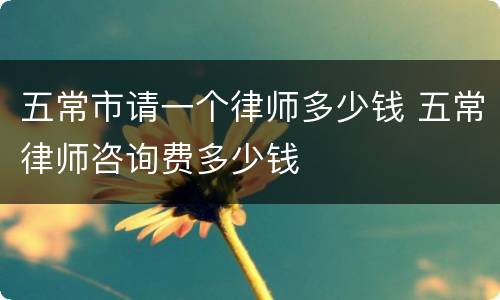 五常市请一个律师多少钱 五常律师咨询费多少钱