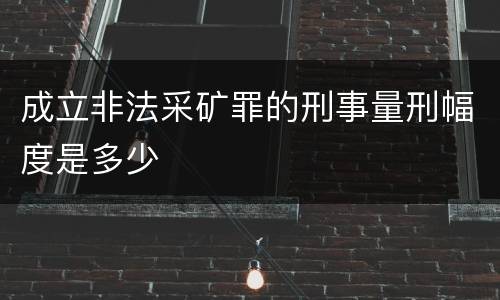 成立非法采矿罪的刑事量刑幅度是多少
