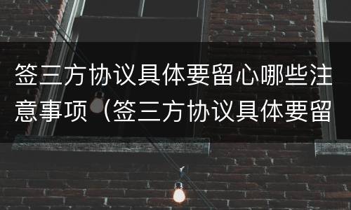 签三方协议具体要留心哪些注意事项（签三方协议具体要留心哪些注意事项呢）
