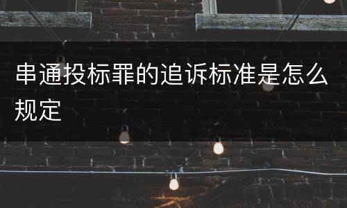 串通投标罪的追诉标准是怎么规定
