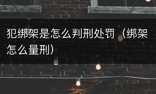 犯绑架是怎么判刑处罚（绑架怎么量刑）