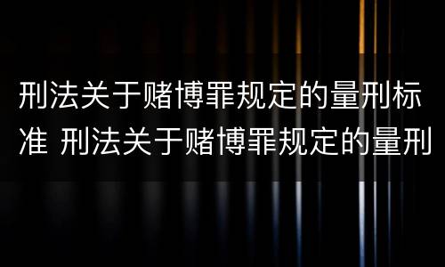 刑法关于赌博罪规定的量刑标准 刑法关于赌博罪规定的量刑标准有哪些