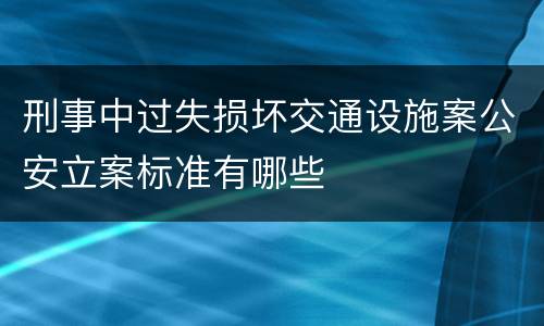 刑事中过失损坏交通设施案公安立案标准有哪些