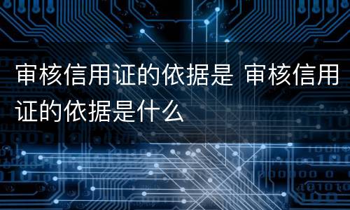 审核信用证的依据是 审核信用证的依据是什么