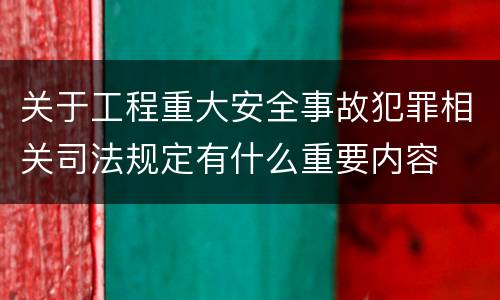 关于工程重大安全事故犯罪相关司法规定有什么重要内容