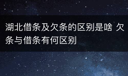 湖北借条及欠条的区别是啥 欠条与借条有何区别