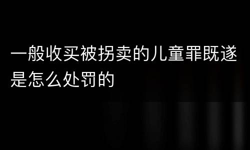 一般收买被拐卖的儿童罪既遂是怎么处罚的