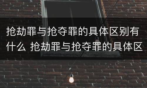 抢劫罪与抢夺罪的具体区别有什么 抢劫罪与抢夺罪的具体区别有什么联系