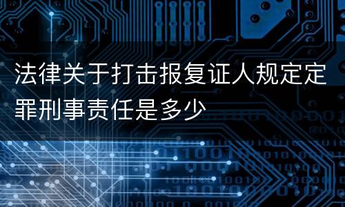 法律关于打击报复证人规定定罪刑事责任是多少