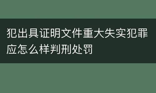 犯出具证明文件重大失实犯罪应怎么样判刑处罚