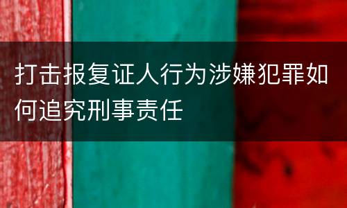 打击报复证人行为涉嫌犯罪如何追究刑事责任