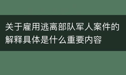 关于雇用逃离部队军人案件的解释具体是什么重要内容