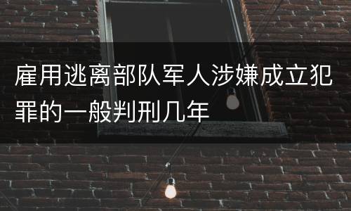 雇用逃离部队军人涉嫌成立犯罪的一般判刑几年