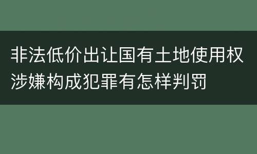非法低价出让国有土地使用权涉嫌构成犯罪有怎样判罚