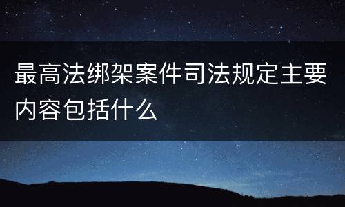 最高法绑架案件司法规定主要内容包括什么