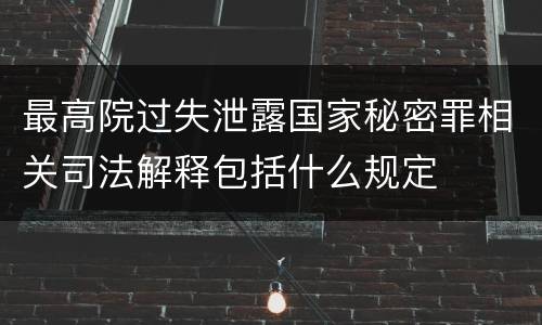最高院过失泄露国家秘密罪相关司法解释包括什么规定
