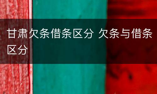 甘肃欠条借条区分 欠条与借条区分