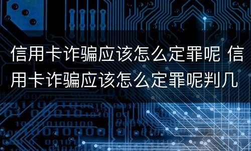 信用卡诈骗应该怎么定罪呢 信用卡诈骗应该怎么定罪呢判几年