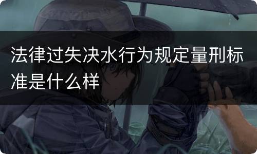 法律过失决水行为规定量刑标准是什么样