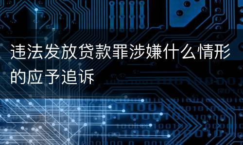 违法发放贷款罪涉嫌什么情形的应予追诉
