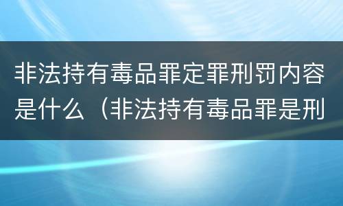 非法持有毒品罪定罪刑罚内容是什么（非法持有毒品罪是刑事犯罪吗）