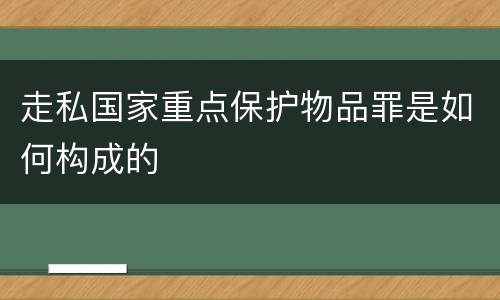 走私国家重点保护物品罪是如何构成的