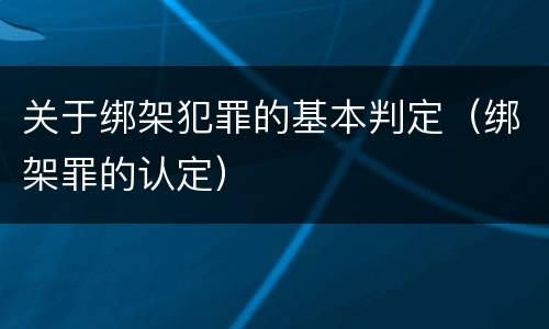 关于绑架犯罪的基本判定（绑架罪的认定）