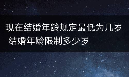 现在结婚年龄规定最低为几岁 结婚年龄限制多少岁