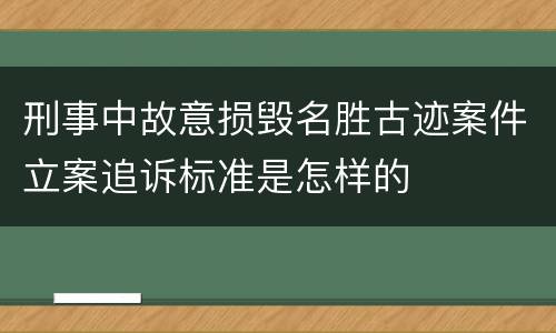 刑事中故意损毁名胜古迹案件立案追诉标准是怎样的