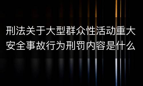 刑法关于大型群众性活动重大安全事故行为刑罚内容是什么