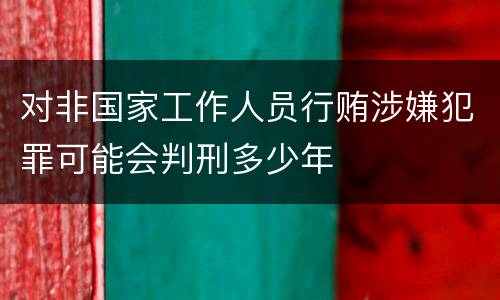 对非国家工作人员行贿涉嫌犯罪可能会判刑多少年