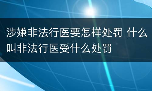 涉嫌非法行医要怎样处罚 什么叫非法行医受什么处罚