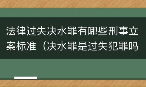 法律过失决水罪有哪些刑事立案标准（决水罪是过失犯罪吗）