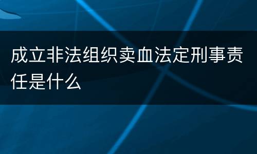 成立非法组织卖血法定刑事责任是什么