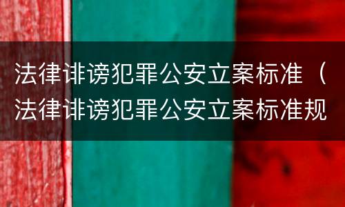 法律诽谤犯罪公安立案标准（法律诽谤犯罪公安立案标准规定）