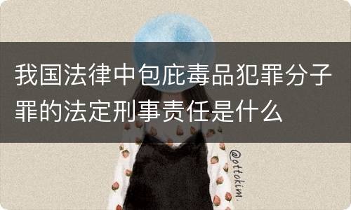 我国法律中包庇毒品犯罪分子罪的法定刑事责任是什么