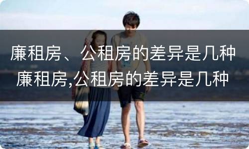 廉租房、公租房的差异是几种 廉租房,公租房的差异是几种类型