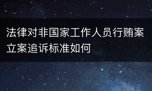 法律对非国家工作人员行贿案立案追诉标准如何