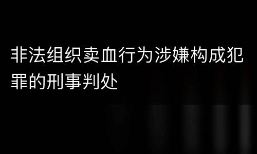 非法组织卖血行为涉嫌构成犯罪的刑事判处
