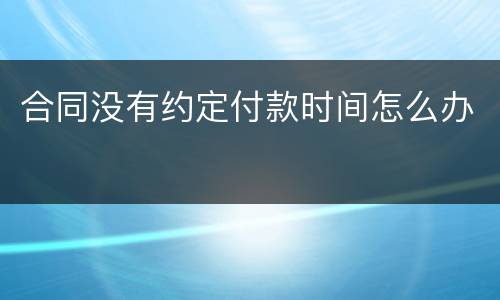 合同没有约定付款时间怎么办