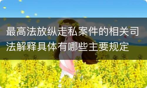 最高法放纵走私案件的相关司法解释具体有哪些主要规定