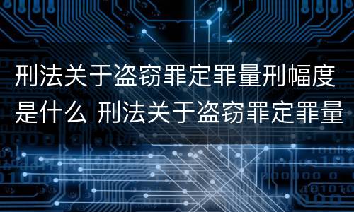 刑法关于盗窃罪定罪量刑幅度是什么 刑法关于盗窃罪定罪量刑幅度是什么意思