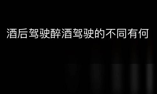 酒后驾驶醉酒驾驶的不同有何