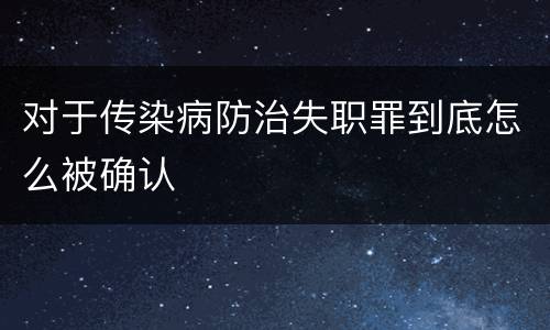 对于传染病防治失职罪到底怎么被确认