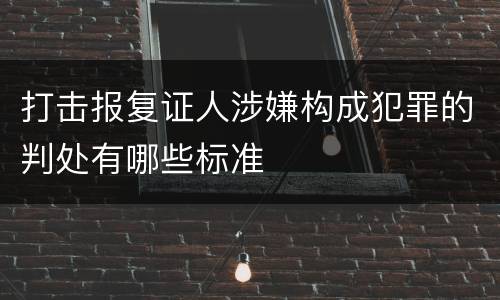 打击报复证人涉嫌构成犯罪的判处有哪些标准