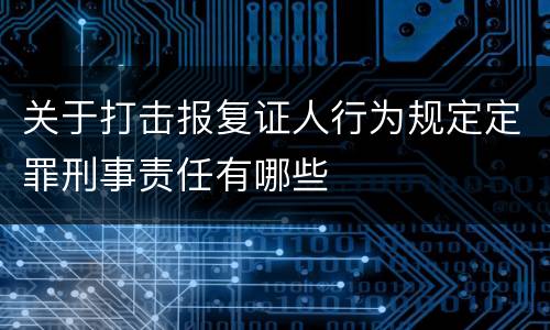 关于打击报复证人行为规定定罪刑事责任有哪些