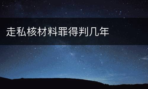 走私核材料罪得判几年