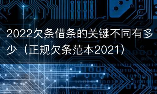 2022欠条借条的关键不同有多少（正规欠条范本2021）