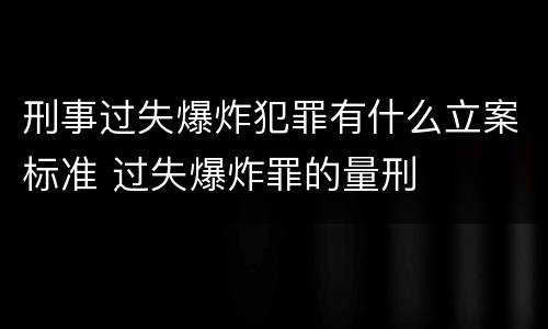 刑事过失爆炸犯罪有什么立案标准 过失爆炸罪的量刑