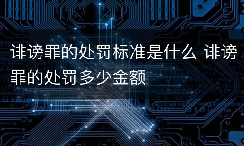 诽谤罪的处罚标准是什么 诽谤罪的处罚多少金额